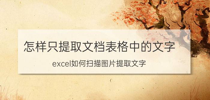 怎样只提取文档表格中的文字 excel如何扫描图片提取文字？